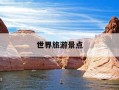 世界旅游景点-世界旅游景点地图