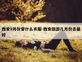 西安9月份穿什么衣服-西安旅游几月份去最好