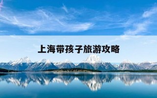 上海带孩子旅游攻略-上海带孩子旅游攻略一日游