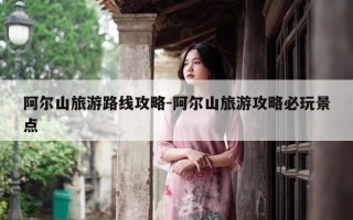 阿尔山旅游路线攻略-阿尔山旅游攻略必玩景点