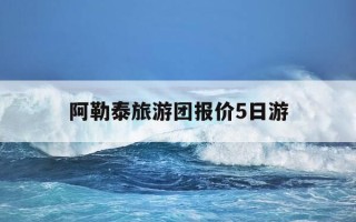 阿勒泰旅游团报价5日游-阿勒泰旅游官网