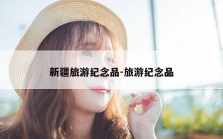 新疆旅游纪念品-旅游纪念品