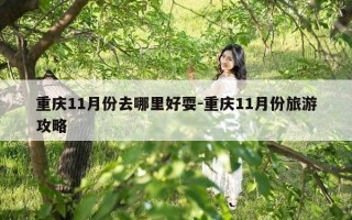 重庆11月份去哪里好耍-重庆11月份旅游攻略