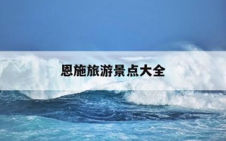 恩施旅游景点大全-恩施旅游必去十大景点