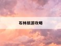石林旅游攻略-石林旅游攻略必去景点门票多少钱