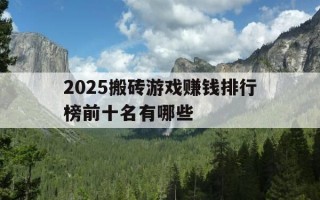 2025搬砖游戏赚钱排行榜前十名有哪些-搬砖赚钱游戏排行榜第一名