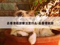 去香港旅游要注意什么-去香港旅游