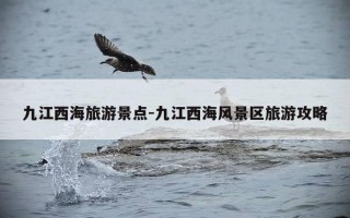 九江西海旅游景点-九江西海风景区旅游攻略