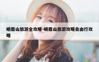 峨眉山旅游全攻略-峨眉山旅游攻略自由行攻略