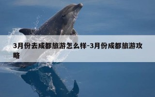 3月份去成都旅游怎么样-3月份成都旅游攻略