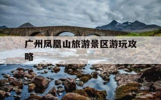 广州凤凰山旅游景区游玩攻略-广州凤凰山在哪里?