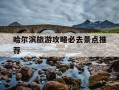 哈尔滨旅游攻略必去景点推荐-哈尔滨旅游攻略必去景点推荐哈尔滨科技馆
