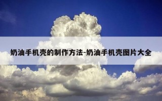 奶油手机壳的制作方法-奶油手机壳图片大全
