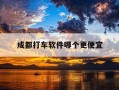成都打车软件哪个更便宜-成都打车用什么软件最好最便宜