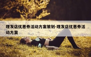 理发店优惠券活动方案策划-理发店优惠券活动方案