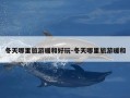 冬天哪里旅游暖和好玩-冬天哪里旅游暖和