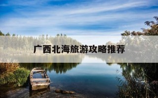 广西北海旅游攻略推荐-广西北海旅游攻略推荐自驾游
