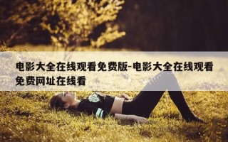 电影大全在线观看免费版-电影大全在线观看免费网址在线看