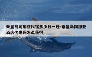 秦皇岛阿那亚民宿多少钱一晚-秦皇岛阿那亚酒店优惠码怎么获得