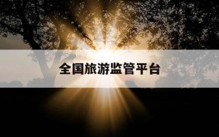 全国旅游监管平台-全国旅游监管平台网址