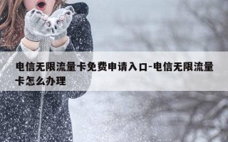 电信无限流量卡免费申请入口-电信无限流量卡怎么办理