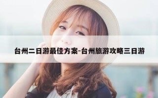 台州二日游最佳方案-台州旅游攻略三日游