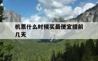 机票什么时候买最便宜提前几天-机票最便宜三个平台