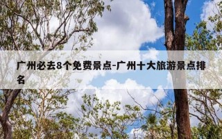 广州必去8个免费景点-广州十大旅游景点排名