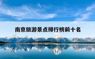 南京旅游景点排行榜前十名-南京的旅游景点有哪些
