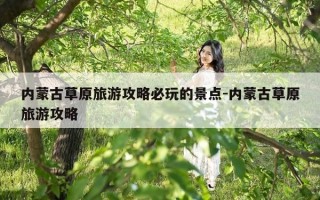 内蒙古草原旅游攻略必玩的景点-内蒙古草原旅游攻略