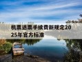 机票退票手续费新规定2025年官方标准-机票退票收费规则