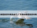 顺德旅游攻略自由行-广东佛山顺德旅游攻略