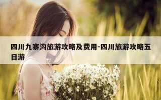 四川九寨沟旅游攻略及费用-四川旅游攻略五日游