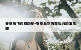 秦皇岛飞西双版纳-秦皇岛到西双版纳旅游攻略