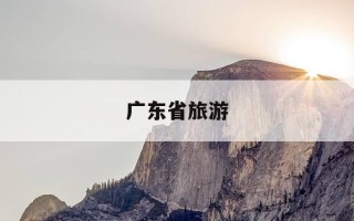 广东省旅游-广东省旅游景点