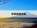 石林旅游攻略-石林旅游攻略一日游