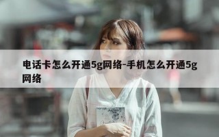 电话卡怎么开通5g网络-手机怎么开通5g网络