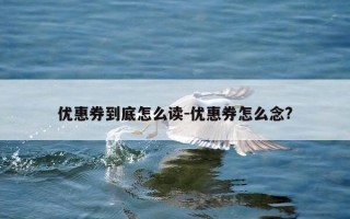 优惠券到底怎么读-优惠券怎么念?