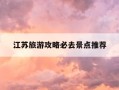 江苏旅游攻略必去景点推荐-江苏旅游攻略必去景点推荐图片