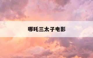 哪吒三太子电影-哪吒三太子电影完整版普通话免费