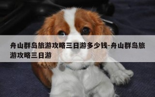 舟山群岛旅游攻略三日游多少钱-舟山群岛旅游攻略三日游