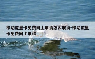 移动流量卡免费网上申请怎么取消-移动流量卡免费网上申请