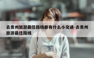 去贵州旅游最佳路线都有什么小交通-去贵州旅游最佳路线