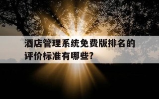 酒店管理系统免费版排名的评价标准有哪些?-酒店管理软件 排名