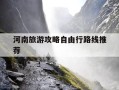 河南旅游攻略自由行路线推荐-自驾河南旅游攻略自由行路线推荐