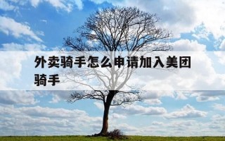 外卖骑手怎么申请加入美团骑手-外卖骑手如何加入