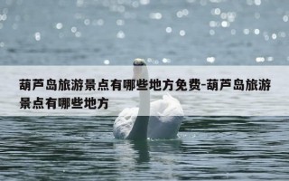 葫芦岛旅游景点有哪些地方免费-葫芦岛旅游景点有哪些地方