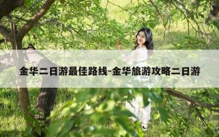 金华二日游最佳路线-金华旅游攻略二日游