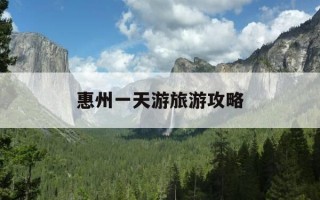惠州一天游旅游攻略-惠州一天游景点推荐