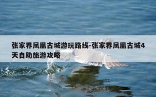 张家界凤凰古城游玩路线-张家界凤凰古城4天自助旅游攻略